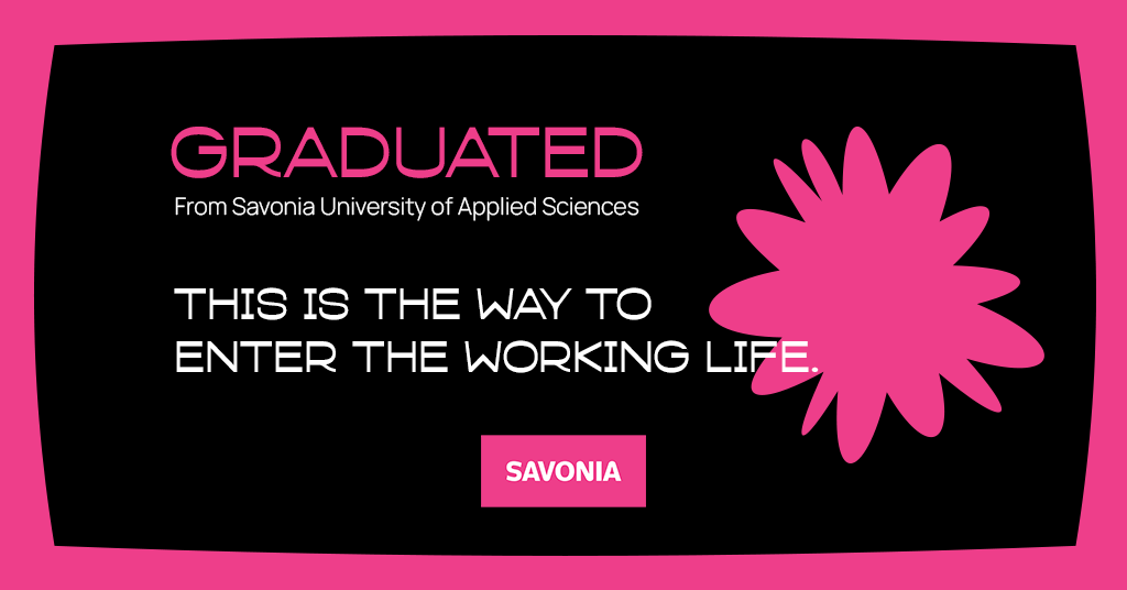 Graduated from Savonia University of Applied Sciences. This is the way to enter the working life.
